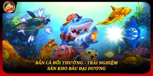 Bắn Cá Đổi Thưởng - Trải Nghiệm Săn Kho Báu Đại Dương