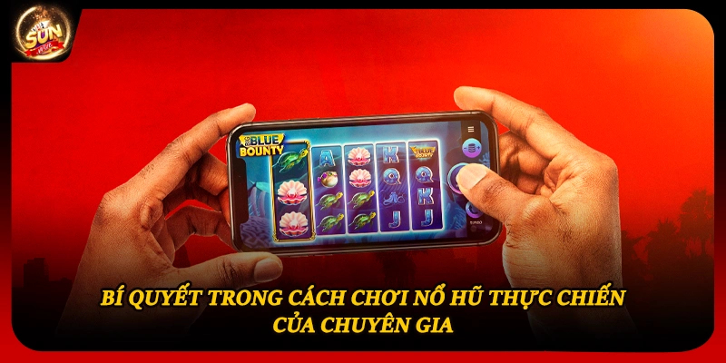Bí quyết trong cách chơi nổ hũ thực chiến của chuyên gia