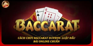 Cách Chơi Baccarat Sunwin- Luật Đấu Bài Online Chuẩn