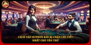 Cách Vào Sunwin Khi Bị Chặn Chi Tiết Nhất Cho Tân Thủ