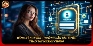 Đăng Ký Sunwin - Hướng Dẫn Các Bước Thao Tác Nhanh Chóng