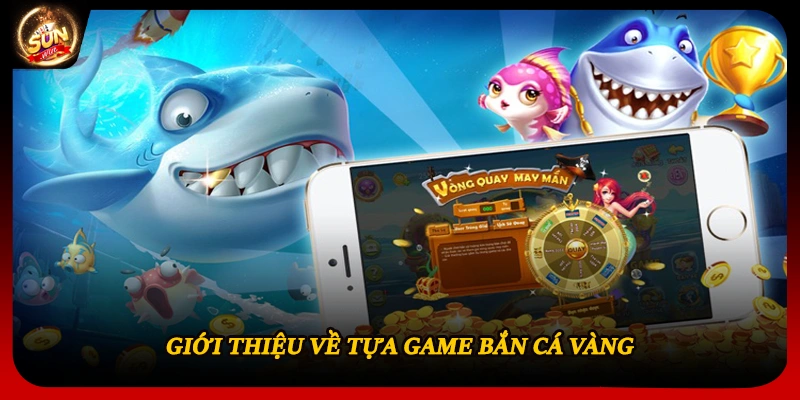Giới thiệu về tựa game bắn cá vàng
